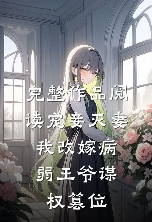 完整作品阅读宠妾灭妻,我改嫁病弱王爷谋权篡位