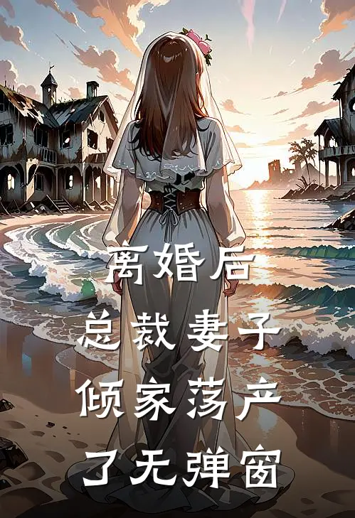离婚后，总裁妻子倾家荡产了无弹窗