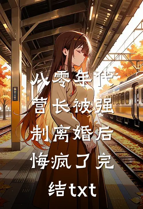 八零年代营长被强制离婚后，悔疯了完结txt