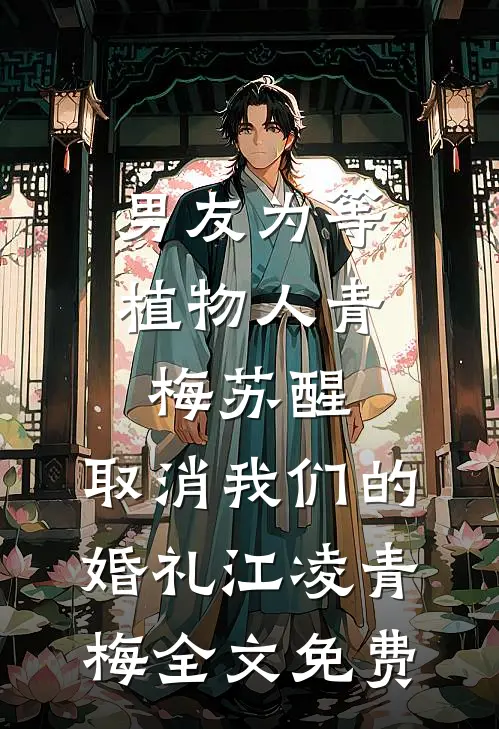 男友为等植物人青梅苏醒，取消我们的婚礼江凌青梅全文免费