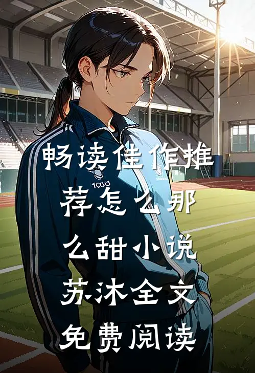 畅读佳作推荐怎么那么甜小说苏沐全文免费阅读