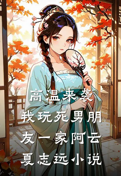 高温来袭，我玩死男朋友一家阿云夏志远小说