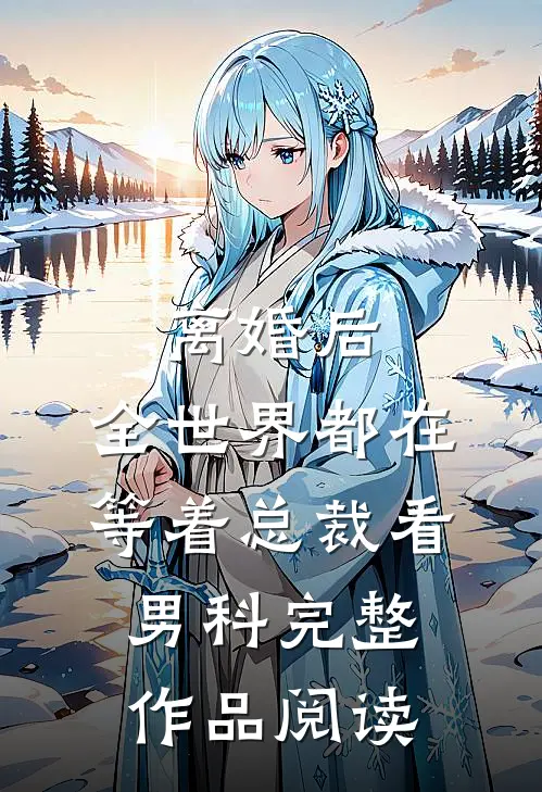 离婚后，全世界都在等着总裁看男科完整作品阅读