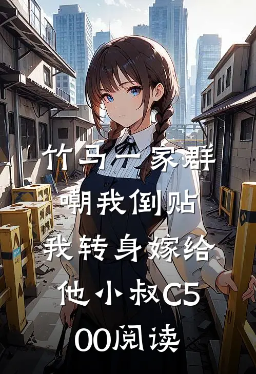 竹马一家群嘲我倒贴，我转身嫁给他小叔C500阅读
