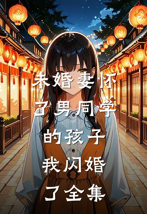 未婚妻怀了男同学的孩子，我闪婚了全集