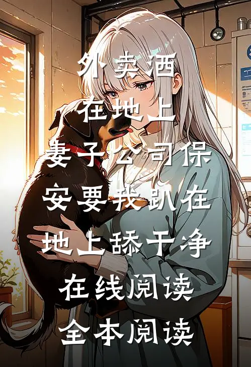 外卖洒在地上，妻子公司保安要我趴在地上舔干净在线阅读全本阅读