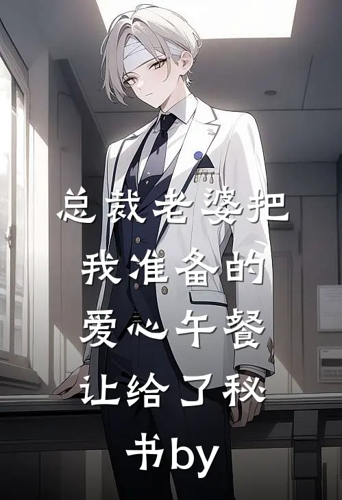 总裁老婆把我准备的爱心午餐，让给了秘书by