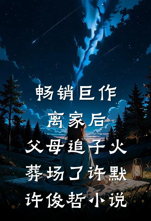 畅销巨作离家后,父母追子火葬场了许默许俊哲小说