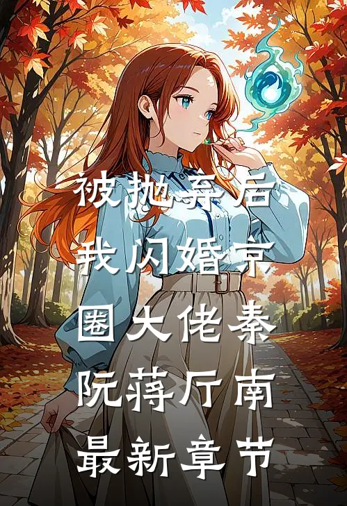 被抛弃后，我闪婚京圈大佬秦阮蒋厅南最新章节