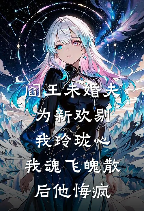阎王未婚夫为新欢剔我玲珑心，我魂飞魄散后他悔疯