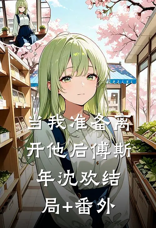 当我准备离开他后傅斯年沈欢结局+番外