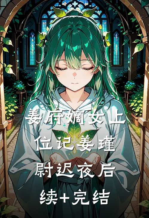 姜府嫡女上位记姜瑾尉迟夜后续+完结
