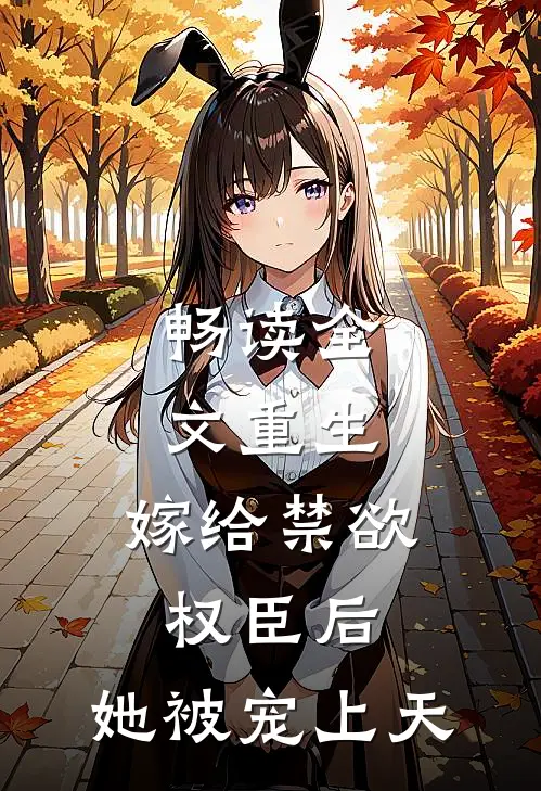 畅读全文重生：嫁给禁欲权臣后，她被宠上天