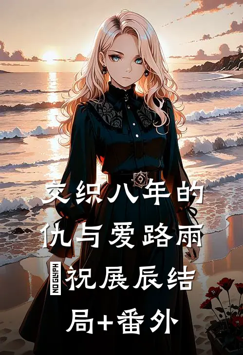交织八年的仇与爱路雨濛祝展辰结局+番外