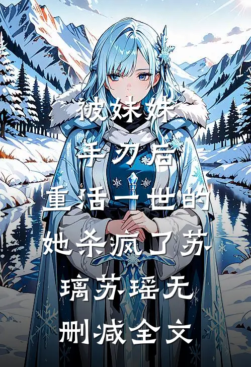 被妹妹手刃后，重活一世的她杀疯了苏璃苏瑶无删减全文