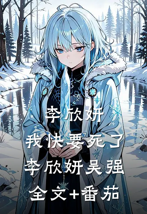 李欣妍，我快要死了李欣妍吴强全文+番茄