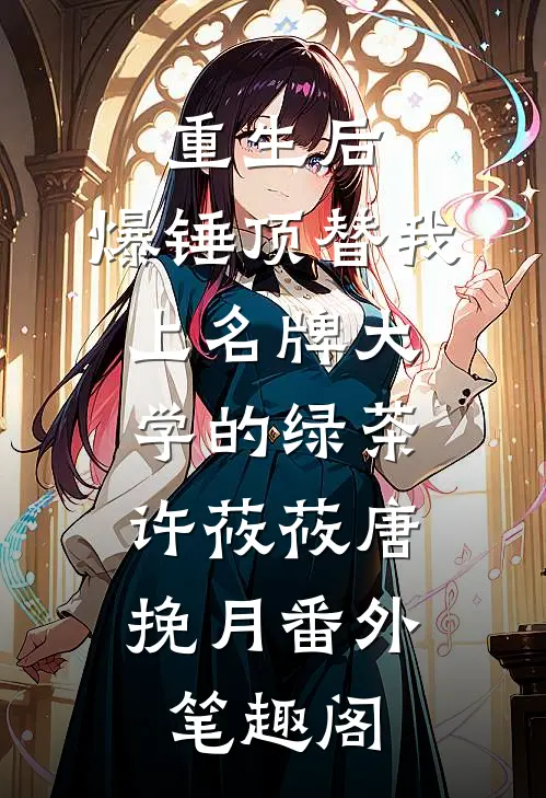 重生后，爆锤顶替我上名牌大学的绿茶：许莜莜唐挽月番外笔趣阁