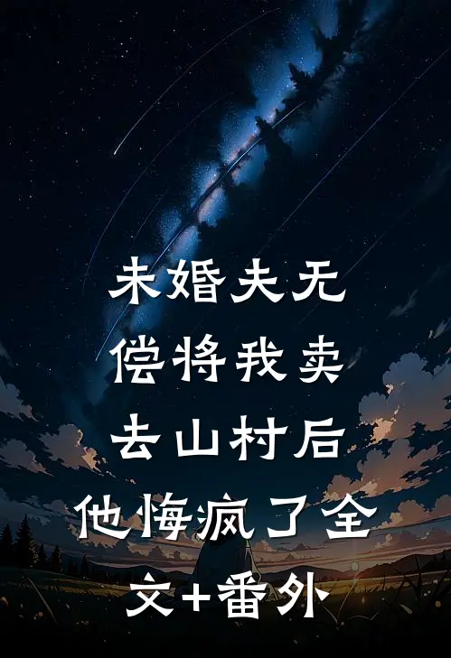 未婚夫无偿将我卖去山村后，他悔疯了全文+番外