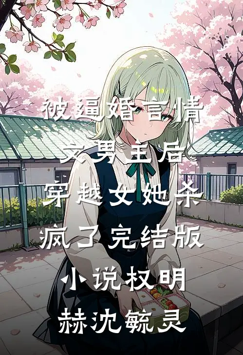 被逼婚言情文男主后，穿越女她杀疯了完结版小说权明赫沈毓灵