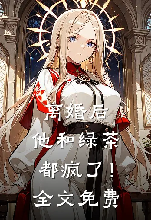 离婚后，他和绿茶都疯了！全文免费