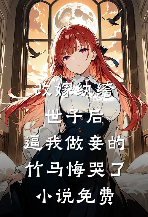 改嫁纨绔世子后，逼我做妾的竹马悔哭了小说免费