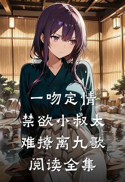 一吻定情:禁欲小叔太难撩离九歌阅读全集