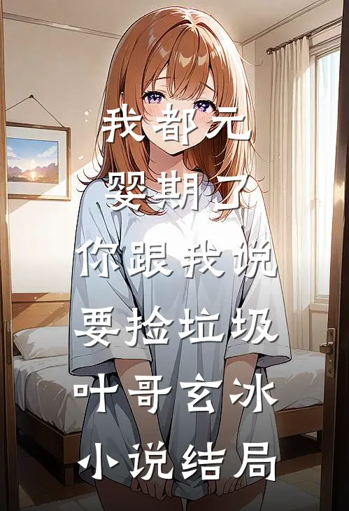 我都元婴期了，你跟我说要捡垃圾叶哥玄冰小说结局