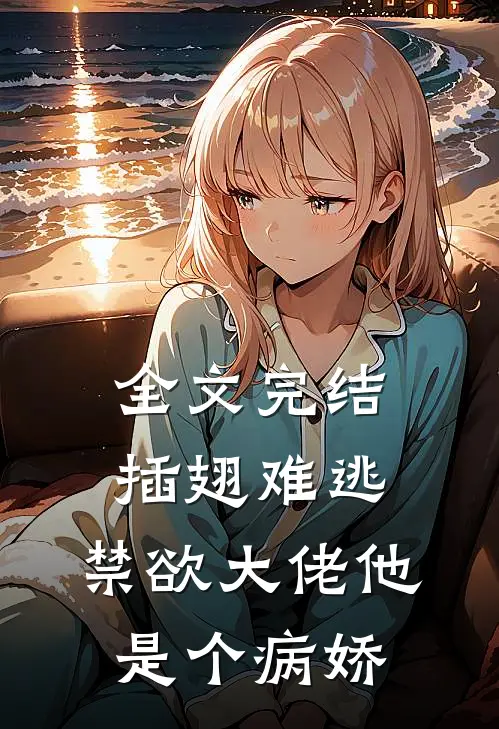 全文完结插翅难逃：禁欲大佬他是个病娇