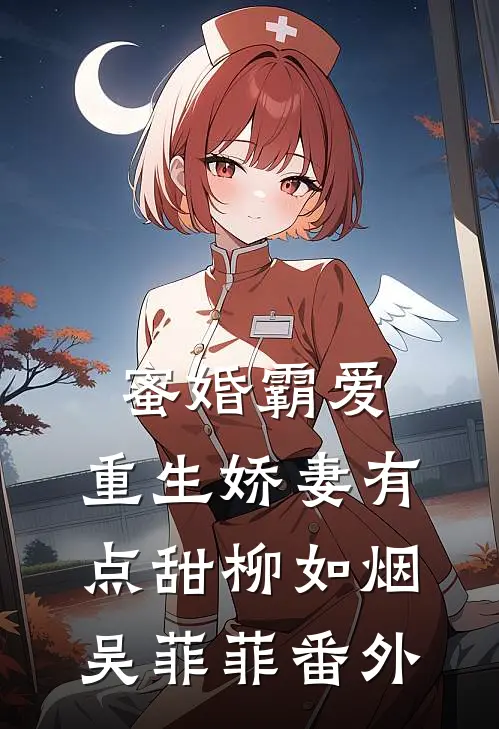 蜜婚霸爱：重生娇妻有点甜柳如烟吴菲菲 番外