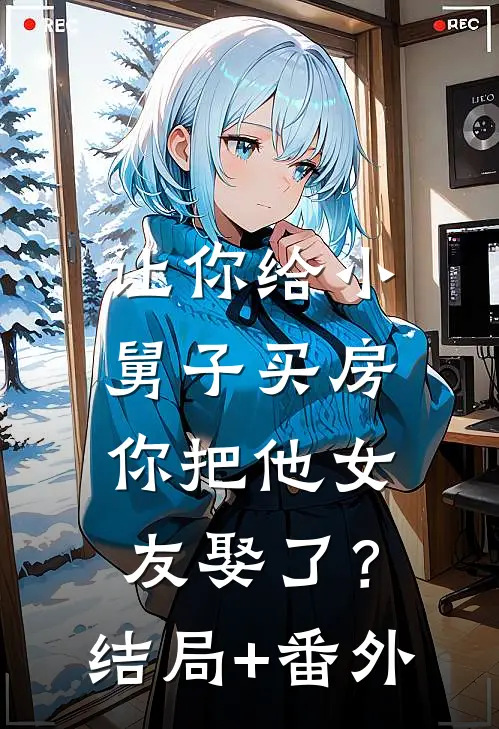让你给小舅子买房，你把他女友娶了？结局+番外