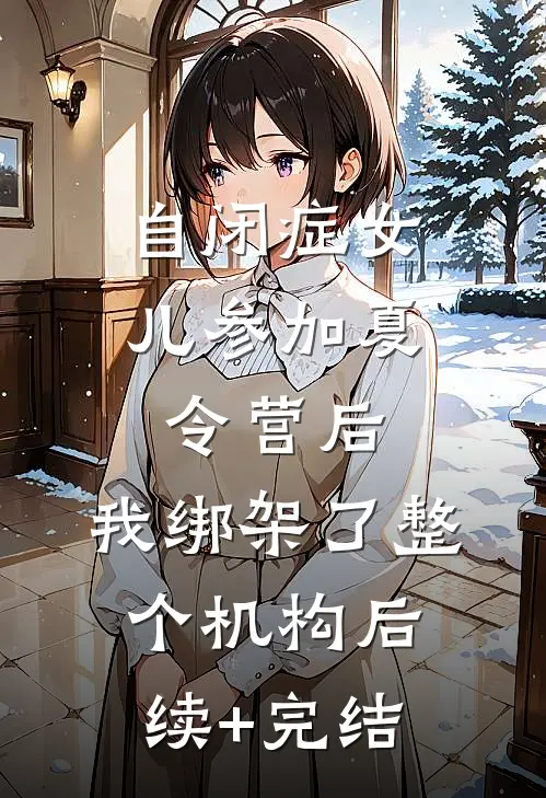 自闭症女儿参加夏令营后，我绑架了整个机构后续+完结