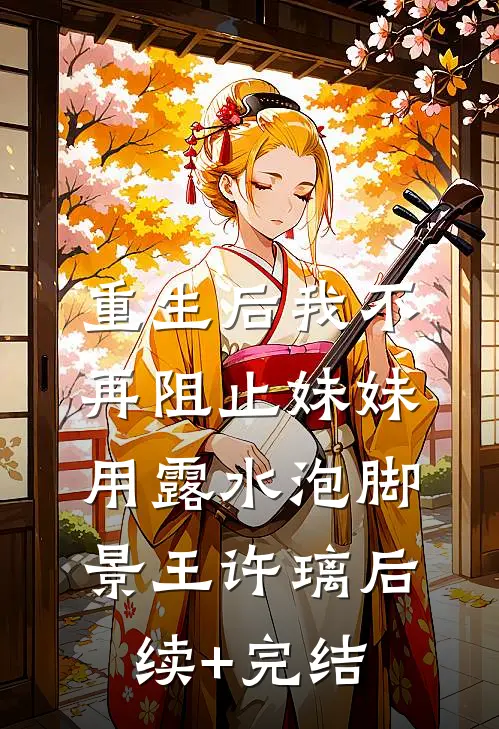 重生后我不再阻止妹妹用露水泡脚景王许璃后续+完结