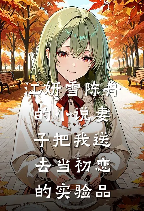 江妍雪陈舟的小说妻子把我送去当初恋的实验品