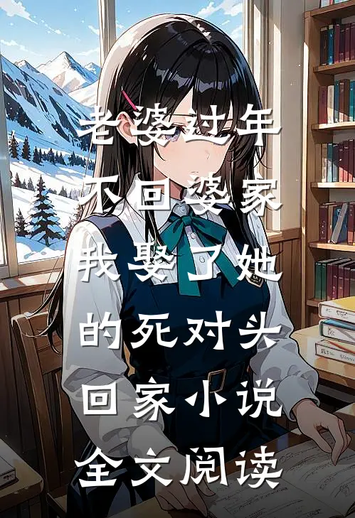 老婆过年不回婆家，我娶了她的死对头回家小说全文阅读