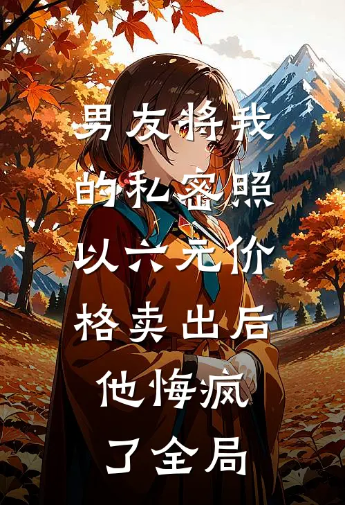男友将我的私密照以六元价格卖出后，他悔疯了全局