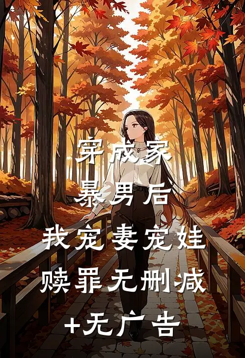 穿成家暴男后，我宠妻宠娃赎罪无删减+无广告