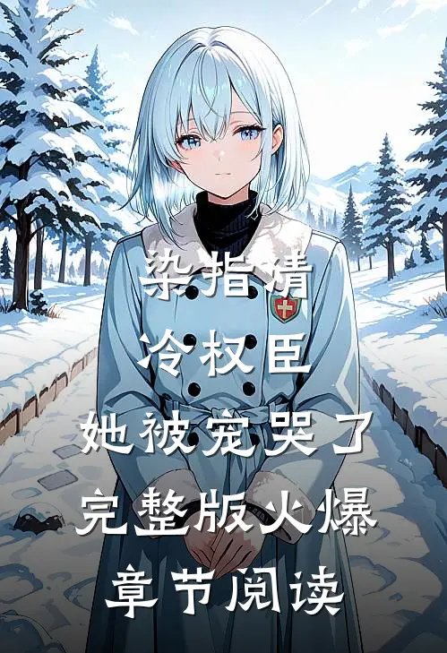 染指清冷权臣，她被宠哭了完整版火爆章节阅读