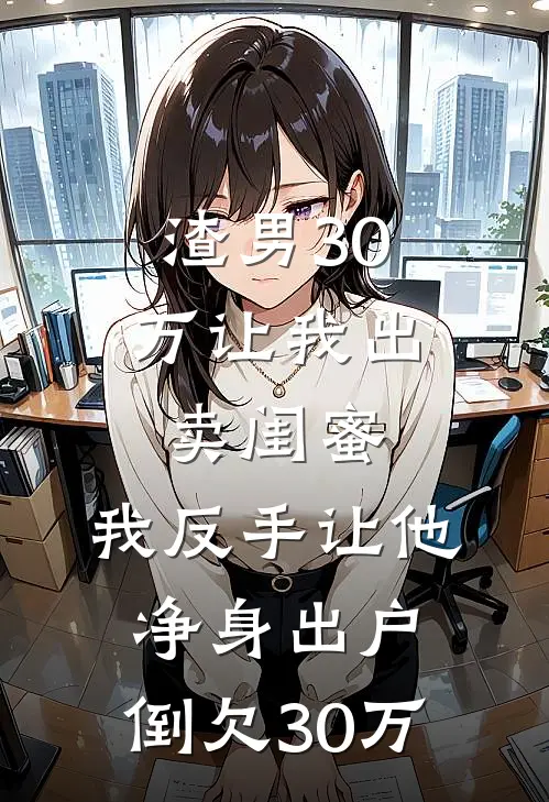 渣男30万让我出卖闺蜜，我反手让他净身出户，倒欠30万