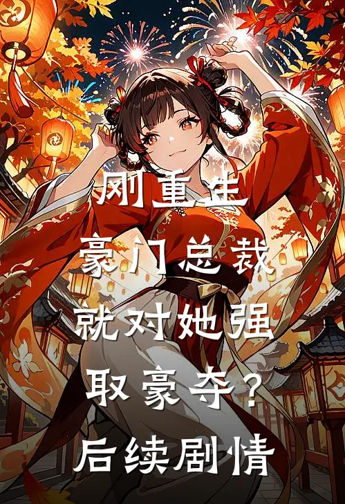 刚重生，豪门总裁就对她强取豪夺？后续剧情