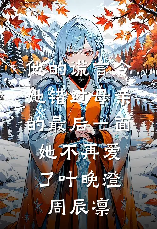 他的谎言令她错过母亲的最后一面，她不再爱了叶晚澄周辰凛