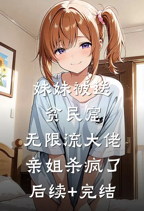 妹妹被送贫民窟，无限流大佬亲姐杀疯了后续+完结