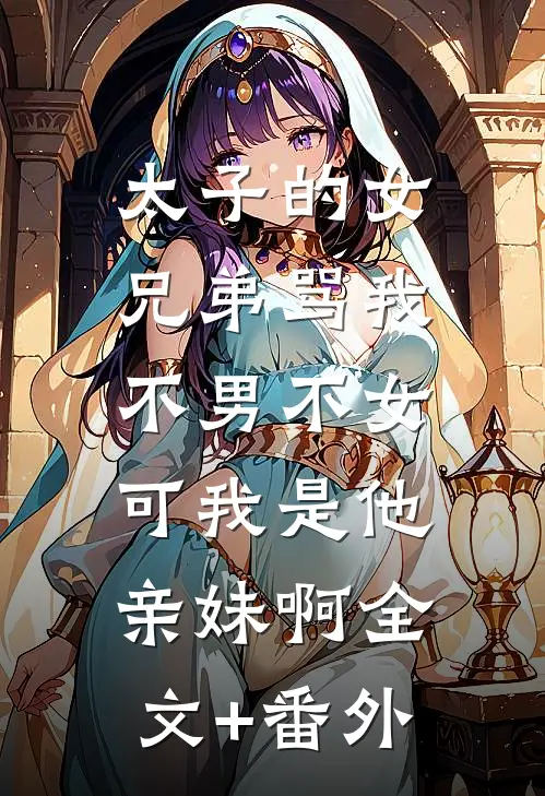 太子的女兄弟骂我不男不女，可我是他亲妹啊全文+番外