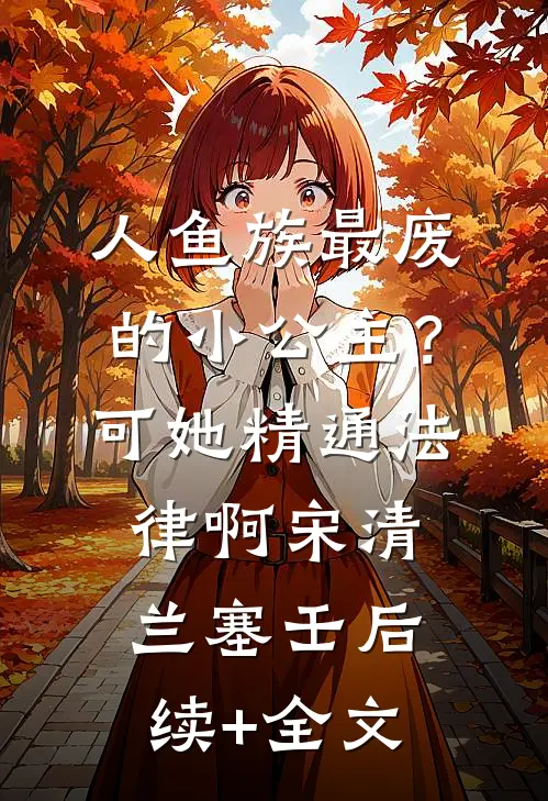 人鱼族最废的小公主？可她精通法律啊宋清兰塞壬后续+全文
