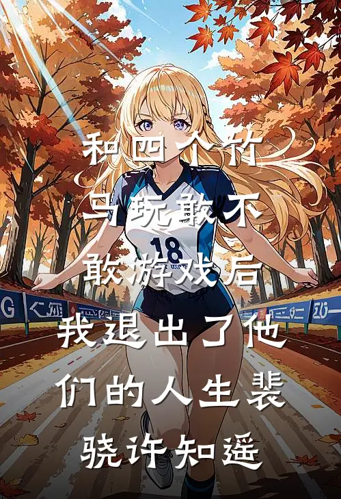 和四个竹马玩敢不敢游戏后，我退出了他们的人生裴骁许知遥