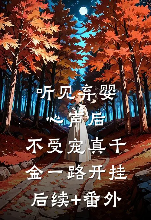 听见弃婴心声后，不受宠真千金一路开挂后续+番外