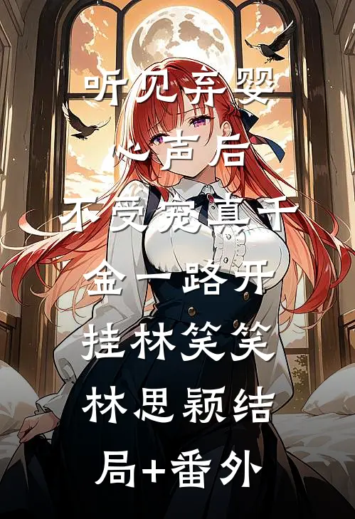 听见弃婴心声后，不受宠真千金一路开挂林笑笑林思颖结局+番外