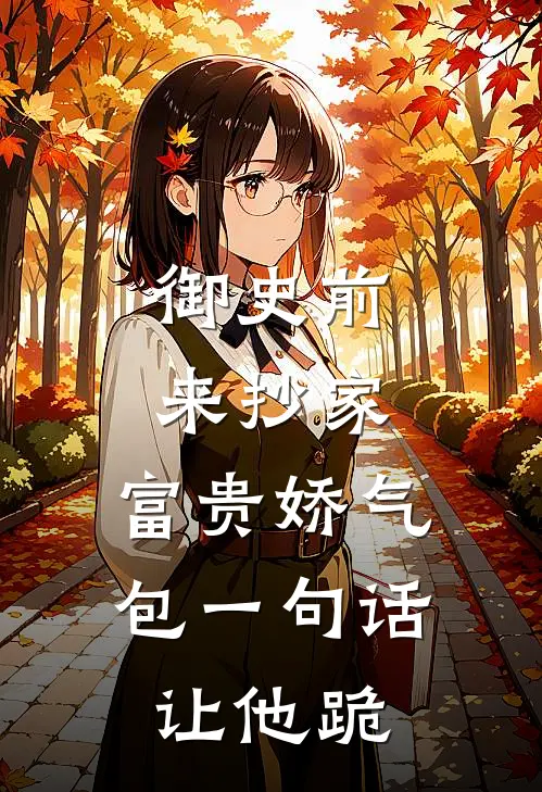 御史前来抄家，富贵娇气包一句话让他跪