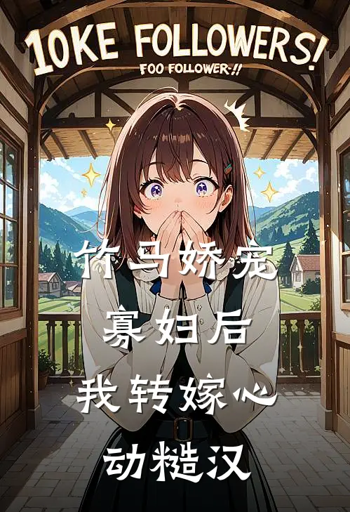 竹马娇宠寡妇后，我转嫁心动糙汉