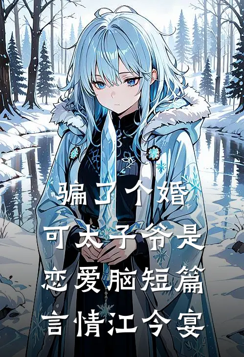 骗了个婚，可太子爷是恋爱脑短篇言情江今宴