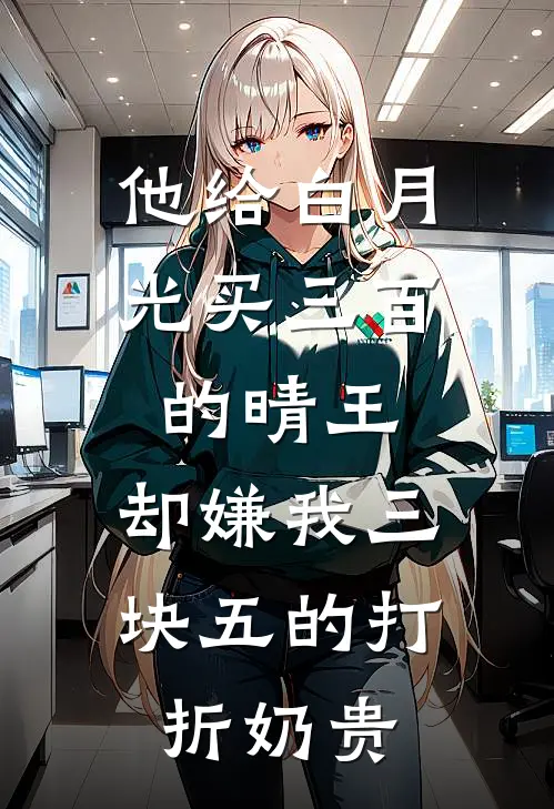 他给白月光买三百的晴王，却嫌我三块五的打折奶贵